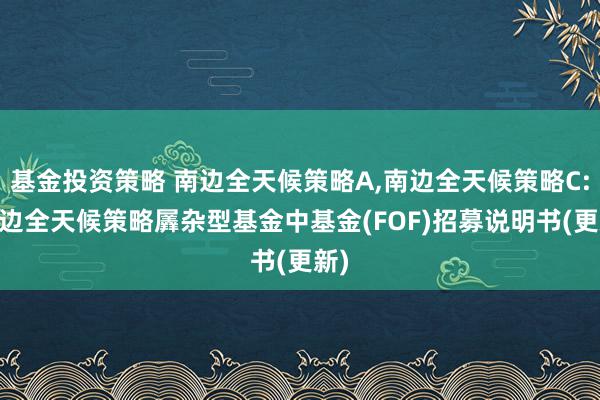 基金投资策略 南边全天候策略A,南边全天候策略C: 南边全天候策略羼杂型基金中基金(FOF)招募说明