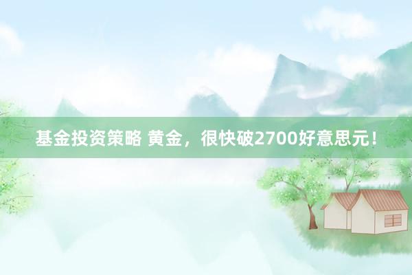 基金投资策略 黄金，很快破2700好意思元！