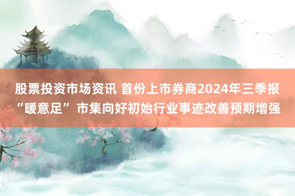 股票投资市场资讯 首份上市券商2024年三季报“暖意足” 市集向好初始行业事迹改善预期增强