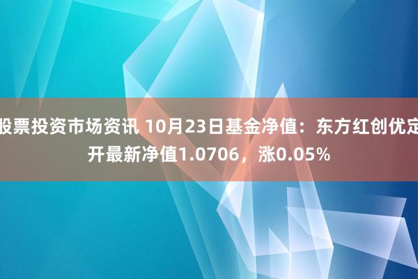 股票投资市场资讯 10月23日基金净值：东方红创优定开最新净值1.0706，涨0.05%