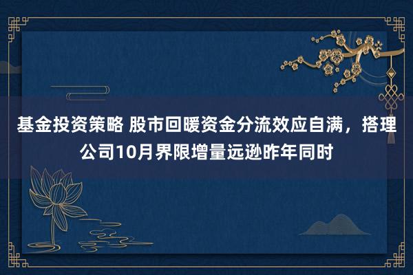 基金投资策略 股市回暖资金分流效应自满，搭理公司10月界限增量远逊昨年同时