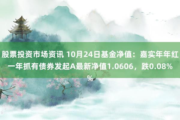 股票投资市场资讯 10月24日基金净值：嘉实年年红一年抓有债券发起A最新净值1.0606，跌0.08%