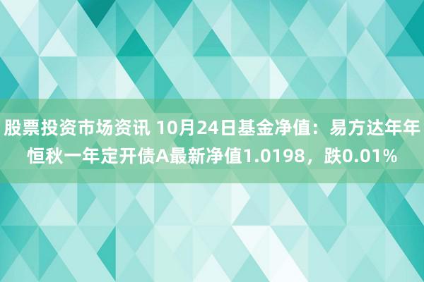 股票投资市场资讯 10月24日基金净值：易方达年年恒秋一年定开债A最新净值1.0198，跌0.01%