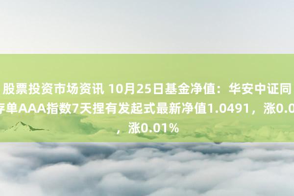 股票投资市场资讯 10月25日基金净值：华安中证同行存单AAA指数7天捏有发起式最新净值1.0491，涨0.01%