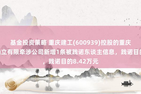 基金投资策略 重庆建工(600939)控股的重庆建工第三确立有限牵涉公司新增1条被践诺东谈主信息，践诺目的8.42万元