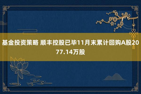 基金投资策略 顺丰控股已毕11月末累计回购A股2077.14万股