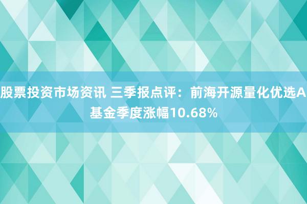 股票投资市场资讯 三季报点评：前海开源量化优选A基金季度涨幅10.68%