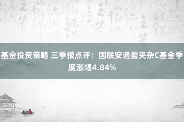 基金投资策略 三季报点评：国联安通盈夹杂C基金季度涨幅4.84%