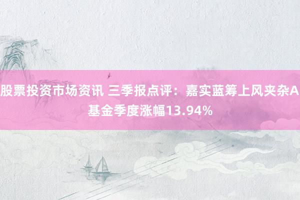 股票投资市场资讯 三季报点评：嘉实蓝筹上风夹杂A基金季度涨幅13.94%