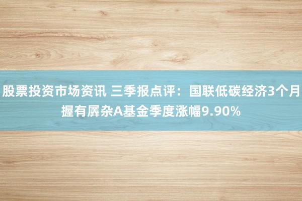 股票投资市场资讯 三季报点评：国联低碳经济3个月握有羼杂A基金季度涨幅9.90%