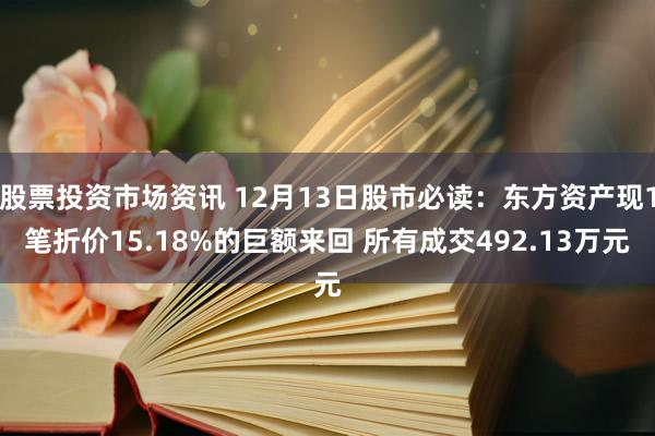 股票投资市场资讯 12月13日股市必读：东方资产现1笔折价15.18%的巨额来回 所有成交492.13万元