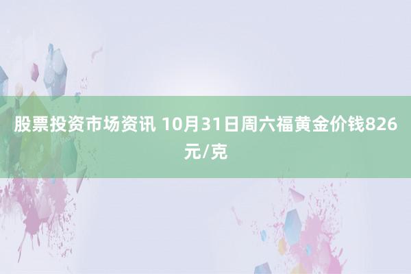 股票投资市场资讯 10月31日周六福黄金价钱826元/克