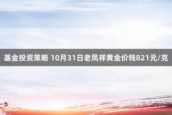 基金投资策略 10月31日老凤祥黄金价钱821元/克