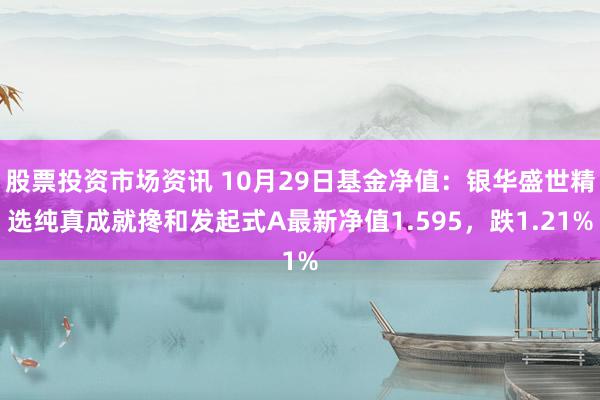 股票投资市场资讯 10月29日基金净值：银华盛世精选纯真成就搀和发起式A最新净值1.595，跌1.21%