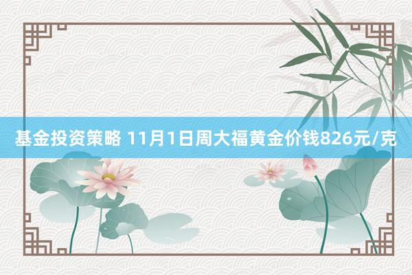 基金投资策略 11月1日周大福黄金价钱826元/克