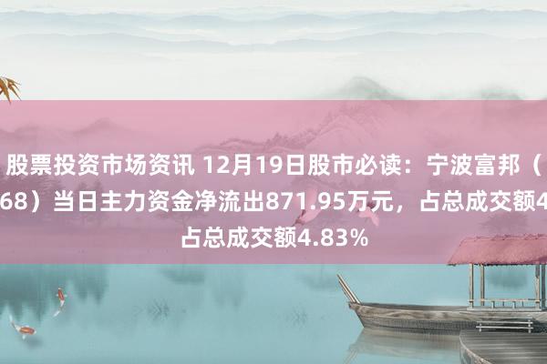 股票投资市场资讯 12月19日股市必读：宁波富邦（600768）当日主力资金净流出871.95万元，占总成交额4.83%