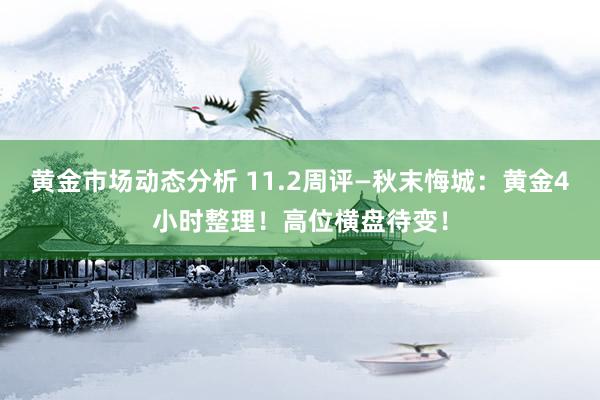 黄金市场动态分析 11.2周评—秋末悔城：黄金4小时整理！高位横盘待变！