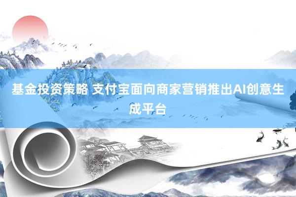 基金投资策略 支付宝面向商家营销推出AI创意生成平台