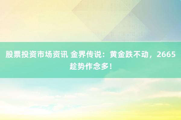 股票投资市场资讯 金界传说：黄金跌不动，2665趁势作念多！