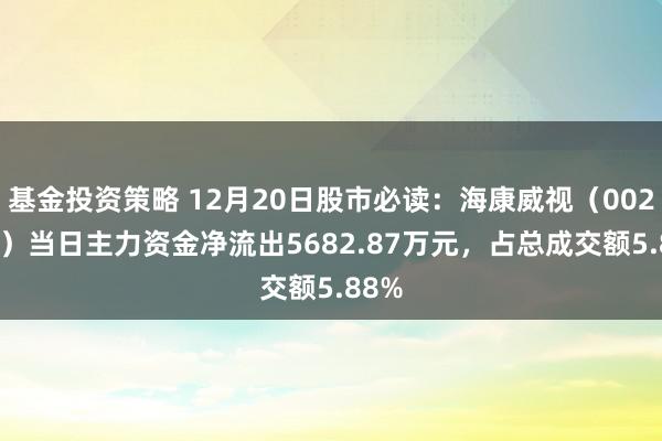 基金投资策略 12月20日股市必读：海康威视（002415）当日主力资金净流出5682.87万元，占总成交额5.88%