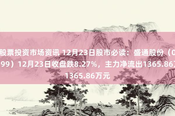 股票投资市场资讯 12月23日股市必读：盛通股份（002599）12月23日收盘跌8.27%，主力净流出1365.86万元