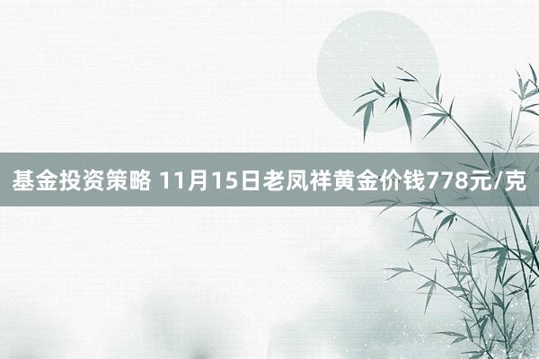 基金投资策略 11月15日老凤祥黄金价钱778元/克