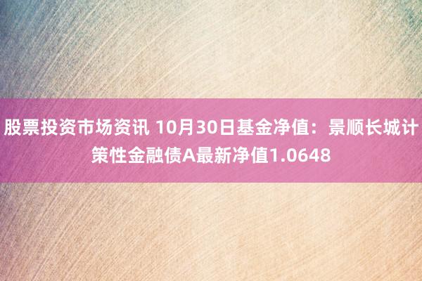 股票投资市场资讯 10月30日基金净值：景顺长城计策性金融债A最新净值1.0648