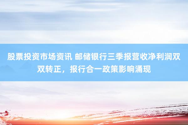 股票投资市场资讯 邮储银行三季报营收净利润双双转正，报行合一政策影响涌现