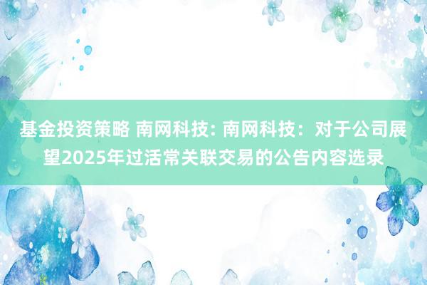 基金投资策略 南网科技: 南网科技：对于公司展望2025年过活常关联交易的公告内容选录