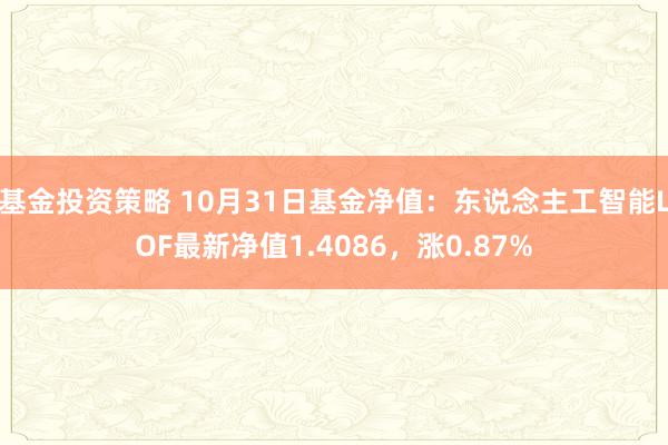 基金投资策略 10月31日基金净值：东说念主工智能LOF最新净值1.4086，涨0.87%