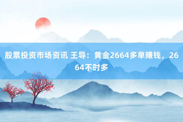 股票投资市场资讯 王导：黄金2664多单赚钱，2664不时多