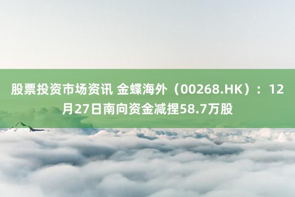 股票投资市场资讯 金蝶海外（00268.HK）：12月27日南向资金减捏58.7万股