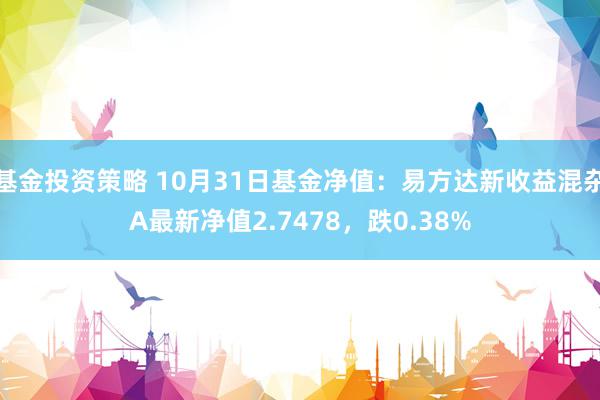 基金投资策略 10月31日基金净值：易方达新收益混杂A最新净值2.7478，跌0.38%