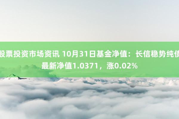 股票投资市场资讯 10月31日基金净值：长信稳势纯债最新净值1.0371，涨0.02%