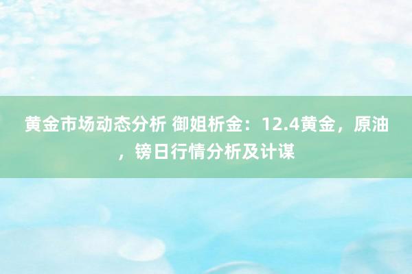 黄金市场动态分析 御姐析金：12.4黄金，原油，镑日行情分析及计谋