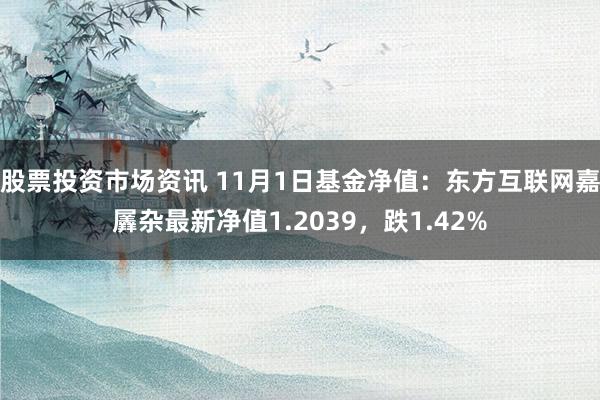 股票投资市场资讯 11月1日基金净值：东方互联网嘉羼杂最新净值1.2039，跌1.42%