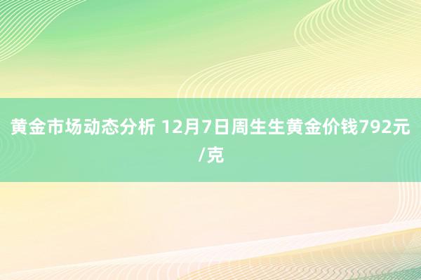 黄金市场动态分析 12月7日周生生黄金价钱792元/克