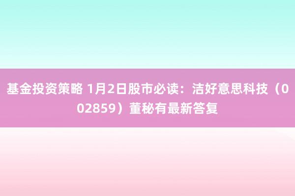 基金投资策略 1月2日股市必读：洁好意思科技（002859）董秘有最新答复