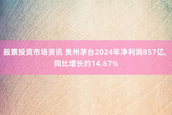 股票投资市场资讯 贵州茅台2024年净利润857亿, 同比增长约14.67%