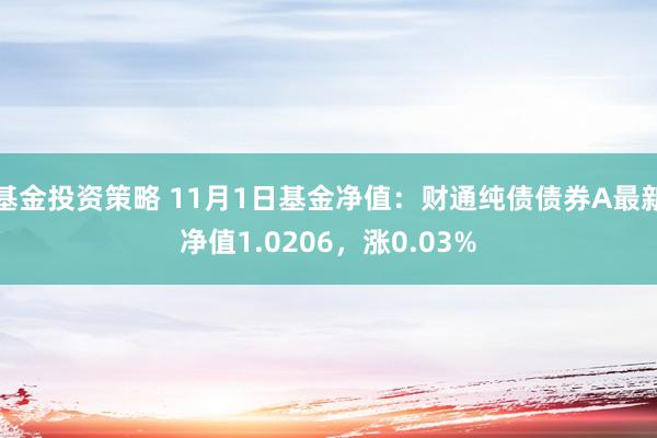 基金投资策略 11月1日基金净值：财通纯债债券A最新净值1.0206，涨0.03%