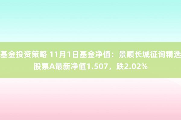 基金投资策略 11月1日基金净值：景顺长城征询精选股票A最新净值1.507，跌2.02%