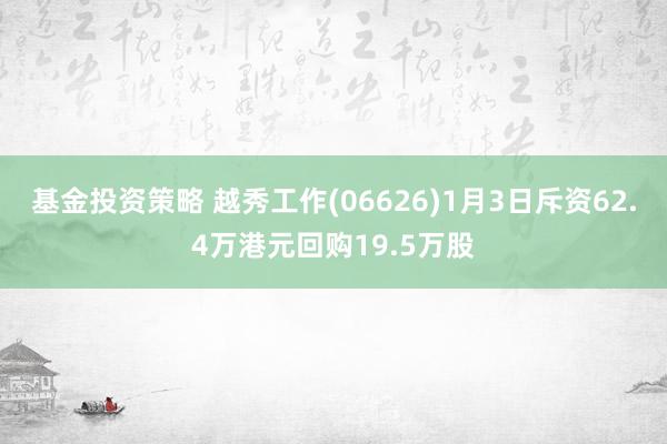 基金投资策略 越秀工作(06626)1月3日斥资62.4万港元回购19.5万股