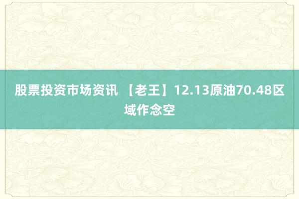 股票投资市场资讯 【老王】12.13原油70.48区域作念空