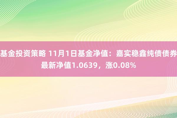 基金投资策略 11月1日基金净值：嘉实稳鑫纯债债券最新净值1.0639，涨0.08%