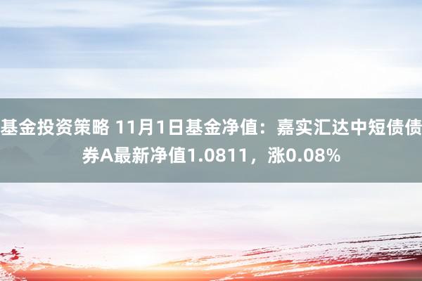 基金投资策略 11月1日基金净值：嘉实汇达中短债债券A最新净值1.0811，涨0.08%