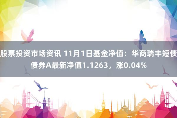 股票投资市场资讯 11月1日基金净值：华商瑞丰短债债券A最新净值1.1263，涨0.04%