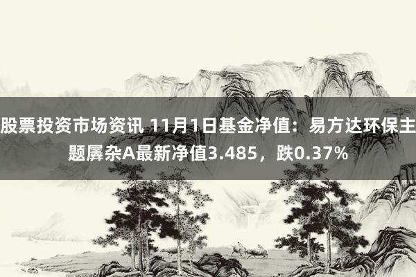 股票投资市场资讯 11月1日基金净值：易方达环保主题羼杂A最新净值3.485，跌0.37%