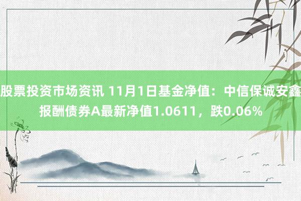 股票投资市场资讯 11月1日基金净值：中信保诚安鑫报酬债券A最新净值1.0611，跌0.06%