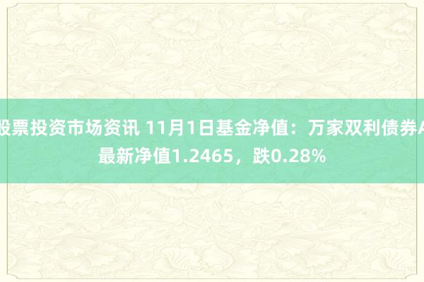 股票投资市场资讯 11月1日基金净值：万家双利债券A最新净值1.2465，跌0.28%