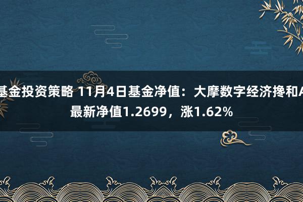 基金投资策略 11月4日基金净值：大摩数字经济搀和A最新净值1.2699，涨1.62%